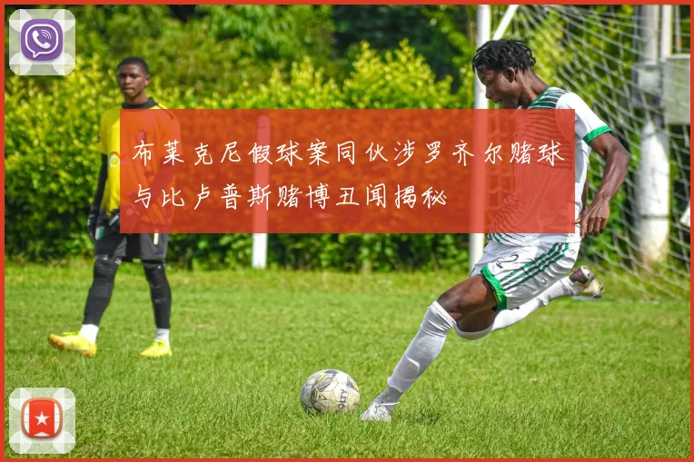 布莱克尼假球案同伙涉罗齐尔赌球与比卢普斯赌博丑闻揭秘