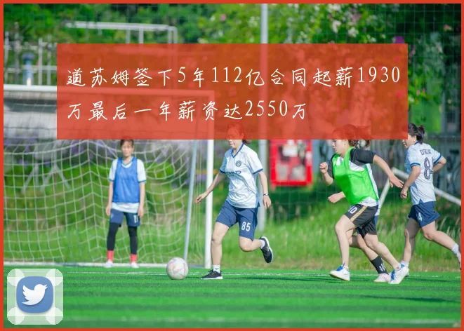 道苏姆签下5年112亿合同起薪1930万最后一年薪资达2550万