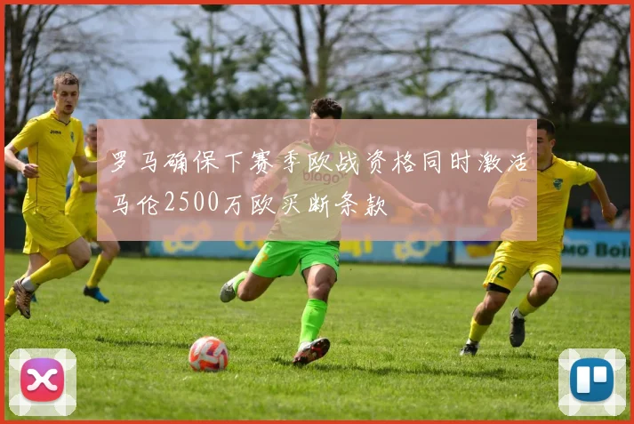 罗马确保下赛季欧战资格同时激活马伦2500万欧买断条款