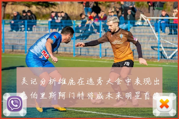 美记分析雄鹿在选秀大会中表现出色伯里斯阿门特将成未来明星首发