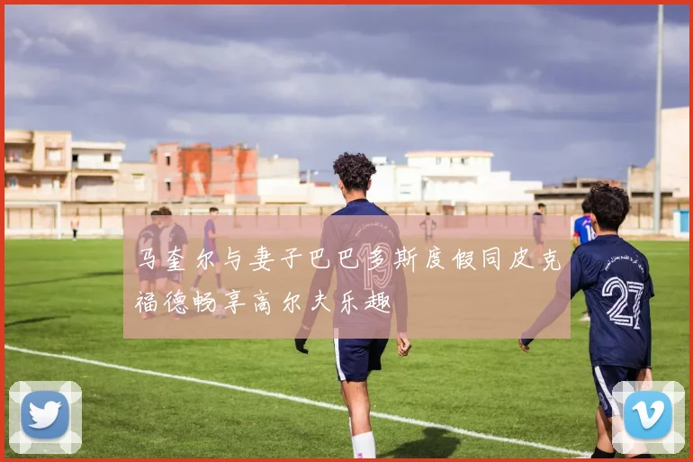 马奎尔与妻子巴巴多斯度假同皮克福德畅享高尔夫乐趣
