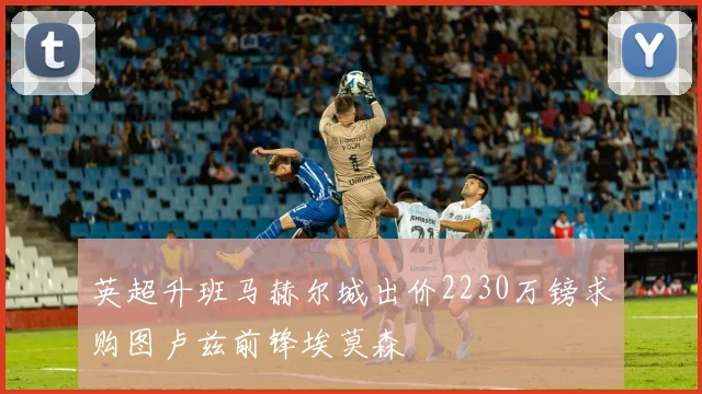 英超升班马赫尔城出价2230万镑求购图卢兹前锋埃莫森