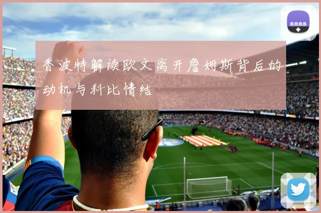 香波特解读欧文离开詹姆斯背后的动机与科比情结