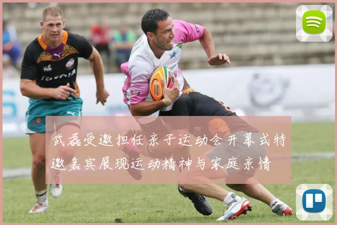 武磊受邀担任亲子运动会开幕式特邀嘉宾展现运动精神与家庭亲情