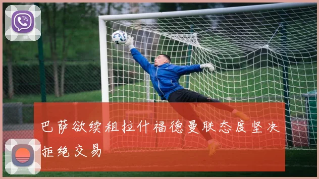 巴萨欲续租拉什福德曼联态度坚决拒绝交易