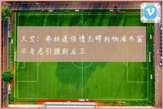 天空：弗林蓬伤情无碍利物浦冬窗不考虑引援新后卫